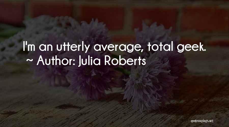 Julia Roberts Quotes: I'm An Utterly Average, Total Geek.