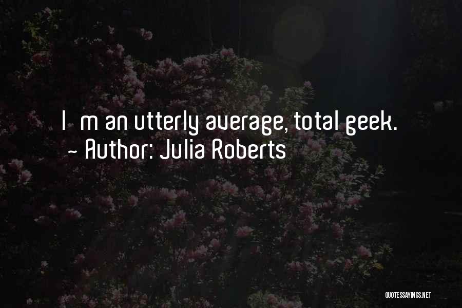 Julia Roberts Quotes: I'm An Utterly Average, Total Geek.