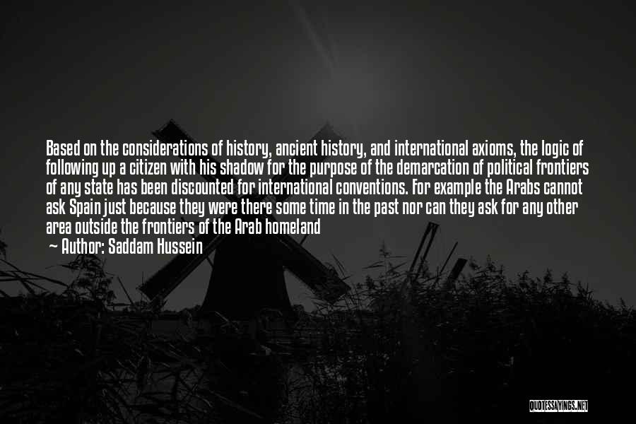 Saddam Hussein Quotes: Based On The Considerations Of History, Ancient History, And International Axioms, The Logic Of Following Up A Citizen With His