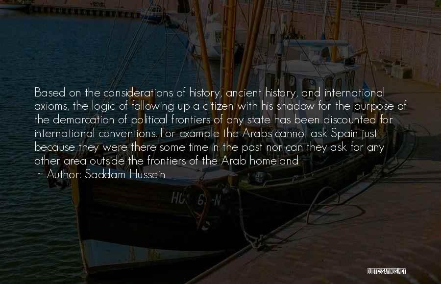 Saddam Hussein Quotes: Based On The Considerations Of History, Ancient History, And International Axioms, The Logic Of Following Up A Citizen With His