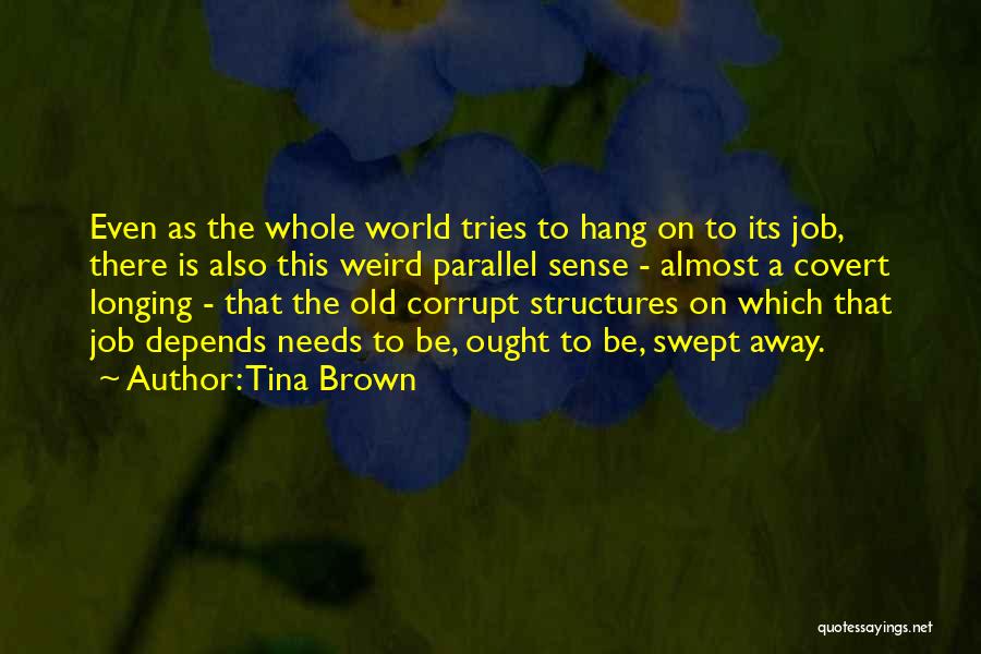 Tina Brown Quotes: Even As The Whole World Tries To Hang On To Its Job, There Is Also This Weird Parallel Sense -