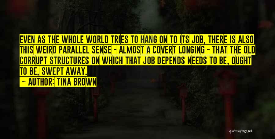 Tina Brown Quotes: Even As The Whole World Tries To Hang On To Its Job, There Is Also This Weird Parallel Sense -
