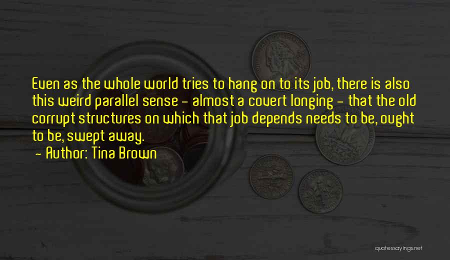 Tina Brown Quotes: Even As The Whole World Tries To Hang On To Its Job, There Is Also This Weird Parallel Sense -