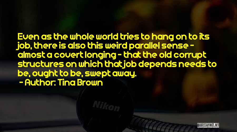 Tina Brown Quotes: Even As The Whole World Tries To Hang On To Its Job, There Is Also This Weird Parallel Sense -