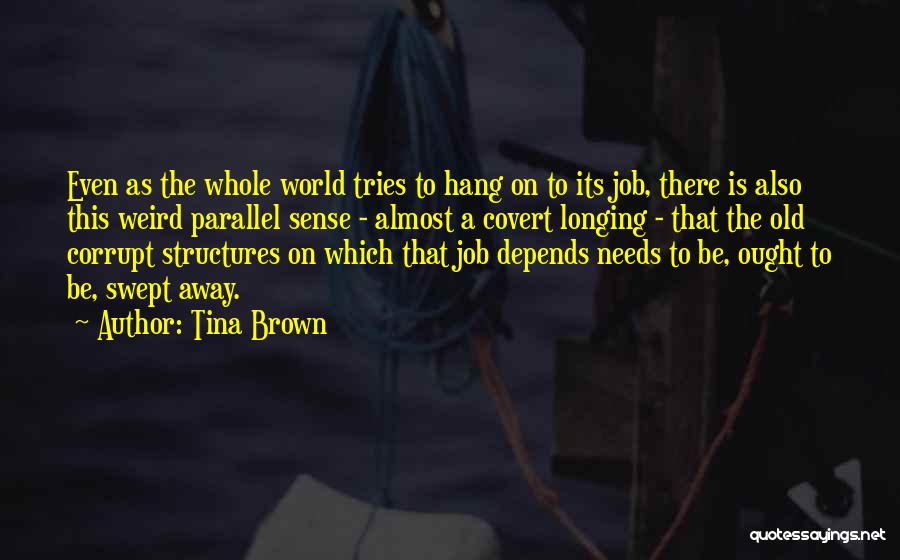 Tina Brown Quotes: Even As The Whole World Tries To Hang On To Its Job, There Is Also This Weird Parallel Sense -