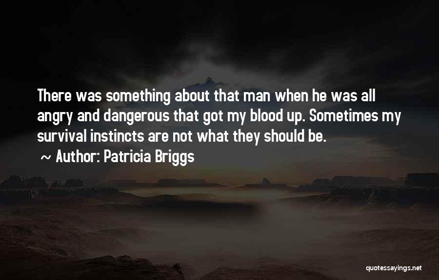 Patricia Briggs Quotes: There Was Something About That Man When He Was All Angry And Dangerous That Got My Blood Up. Sometimes My