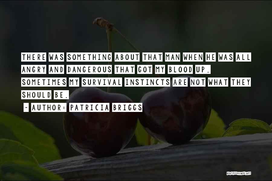 Patricia Briggs Quotes: There Was Something About That Man When He Was All Angry And Dangerous That Got My Blood Up. Sometimes My