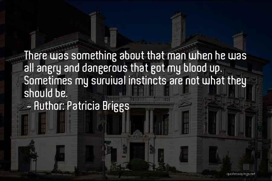Patricia Briggs Quotes: There Was Something About That Man When He Was All Angry And Dangerous That Got My Blood Up. Sometimes My