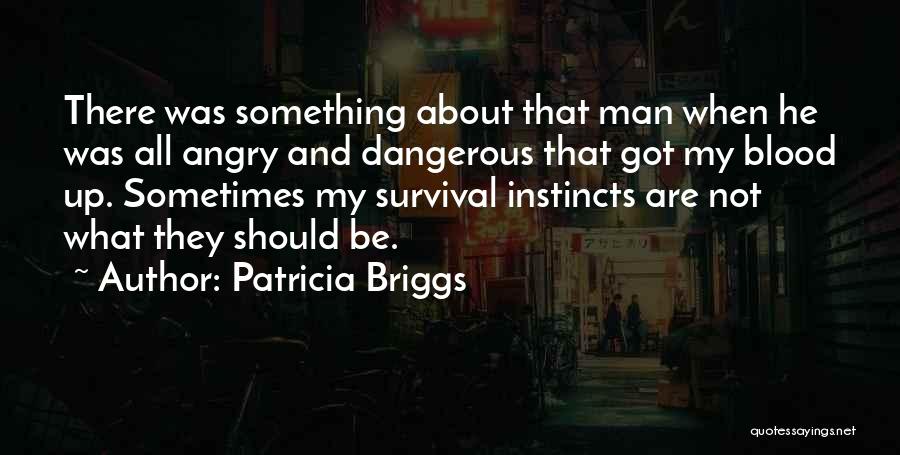 Patricia Briggs Quotes: There Was Something About That Man When He Was All Angry And Dangerous That Got My Blood Up. Sometimes My