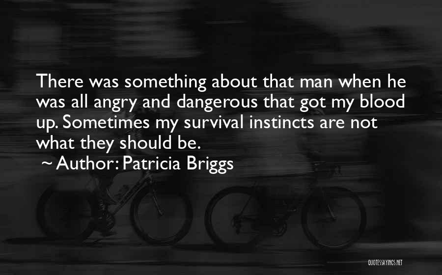 Patricia Briggs Quotes: There Was Something About That Man When He Was All Angry And Dangerous That Got My Blood Up. Sometimes My