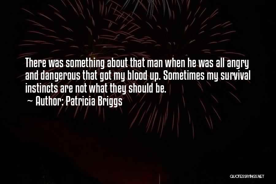 Patricia Briggs Quotes: There Was Something About That Man When He Was All Angry And Dangerous That Got My Blood Up. Sometimes My