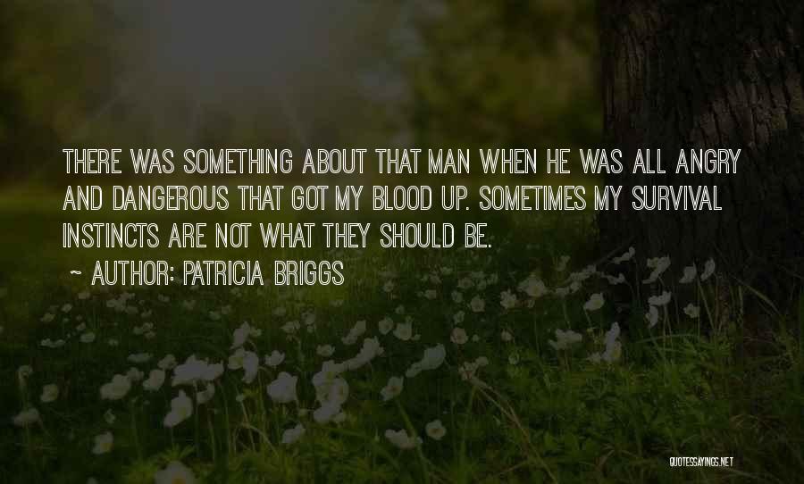 Patricia Briggs Quotes: There Was Something About That Man When He Was All Angry And Dangerous That Got My Blood Up. Sometimes My