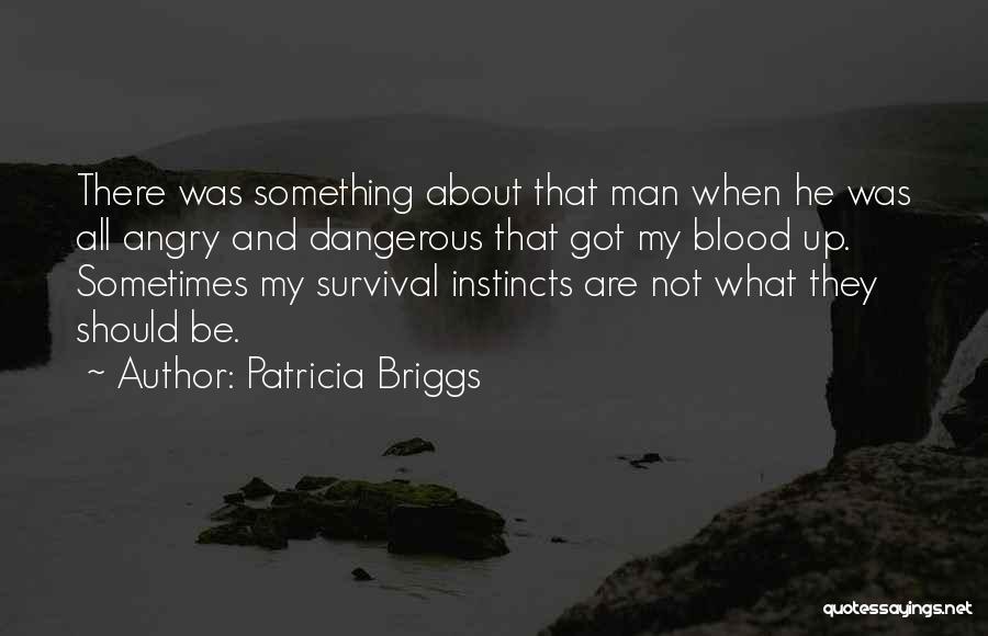 Patricia Briggs Quotes: There Was Something About That Man When He Was All Angry And Dangerous That Got My Blood Up. Sometimes My