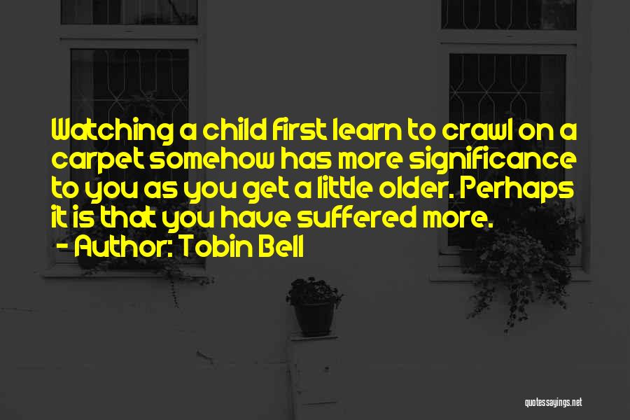 Tobin Bell Quotes: Watching A Child First Learn To Crawl On A Carpet Somehow Has More Significance To You As You Get A