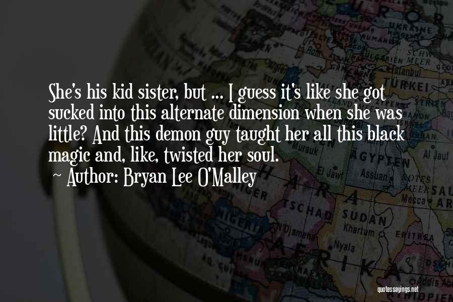 Bryan Lee O'Malley Quotes: She's His Kid Sister, But ... I Guess It's Like She Got Sucked Into This Alternate Dimension When She Was