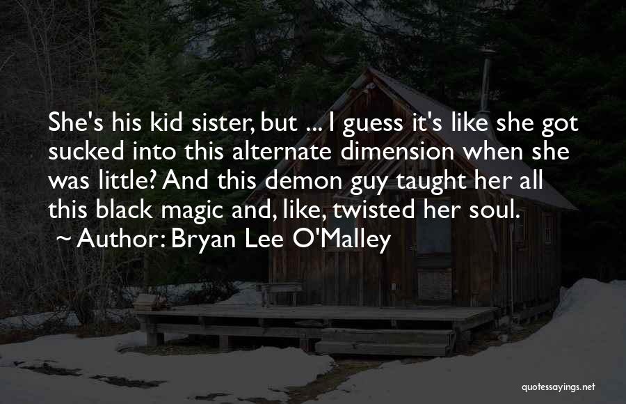 Bryan Lee O'Malley Quotes: She's His Kid Sister, But ... I Guess It's Like She Got Sucked Into This Alternate Dimension When She Was