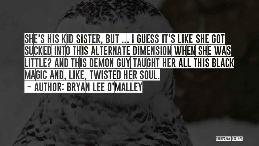 Bryan Lee O'Malley Quotes: She's His Kid Sister, But ... I Guess It's Like She Got Sucked Into This Alternate Dimension When She Was