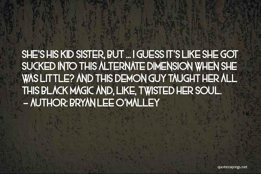 Bryan Lee O'Malley Quotes: She's His Kid Sister, But ... I Guess It's Like She Got Sucked Into This Alternate Dimension When She Was