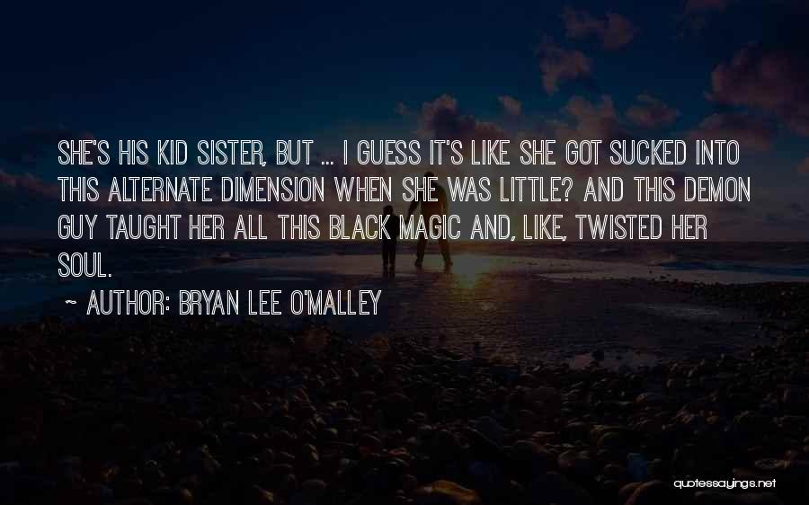 Bryan Lee O'Malley Quotes: She's His Kid Sister, But ... I Guess It's Like She Got Sucked Into This Alternate Dimension When She Was