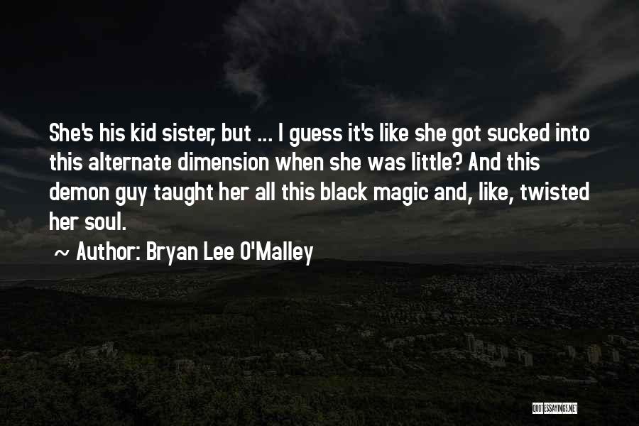Bryan Lee O'Malley Quotes: She's His Kid Sister, But ... I Guess It's Like She Got Sucked Into This Alternate Dimension When She Was