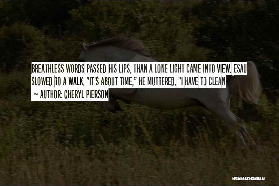 Cheryl Pierson Quotes: Breathless Words Passed His Lips, Than A Lone Light Came Into View. Esau Slowed To A Walk. It's About Time,