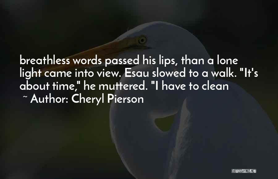 Cheryl Pierson Quotes: Breathless Words Passed His Lips, Than A Lone Light Came Into View. Esau Slowed To A Walk. It's About Time,