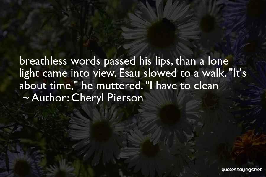 Cheryl Pierson Quotes: Breathless Words Passed His Lips, Than A Lone Light Came Into View. Esau Slowed To A Walk. It's About Time,