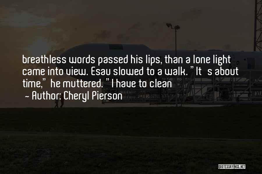 Cheryl Pierson Quotes: Breathless Words Passed His Lips, Than A Lone Light Came Into View. Esau Slowed To A Walk. It's About Time,