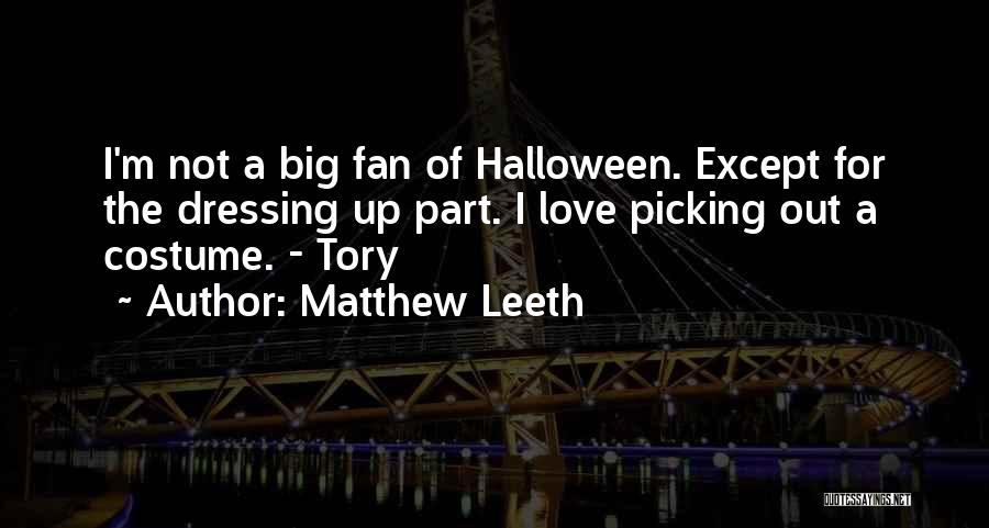 Matthew Leeth Quotes: I'm Not A Big Fan Of Halloween. Except For The Dressing Up Part. I Love Picking Out A Costume. -