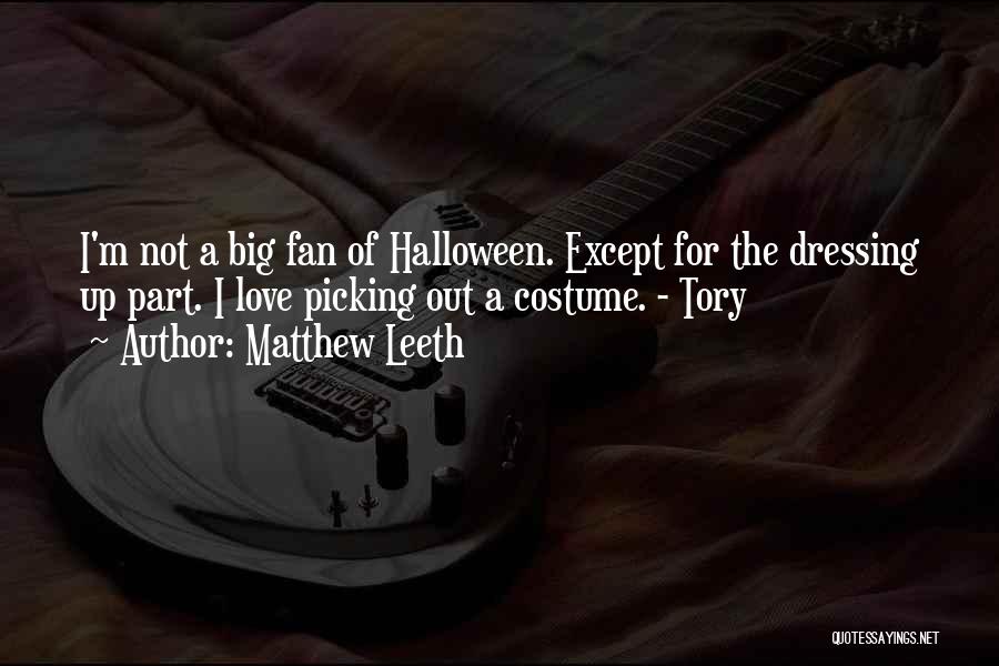 Matthew Leeth Quotes: I'm Not A Big Fan Of Halloween. Except For The Dressing Up Part. I Love Picking Out A Costume. -