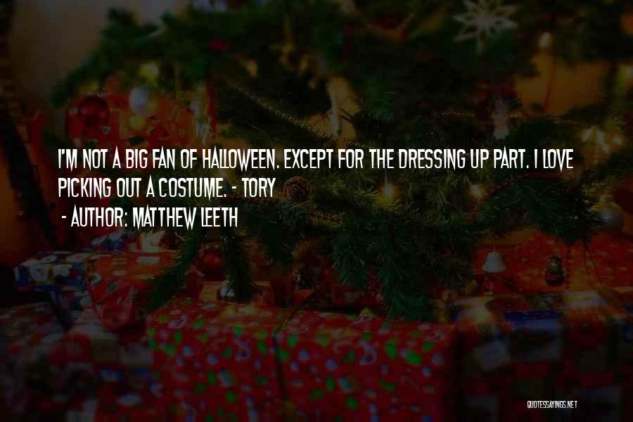 Matthew Leeth Quotes: I'm Not A Big Fan Of Halloween. Except For The Dressing Up Part. I Love Picking Out A Costume. -