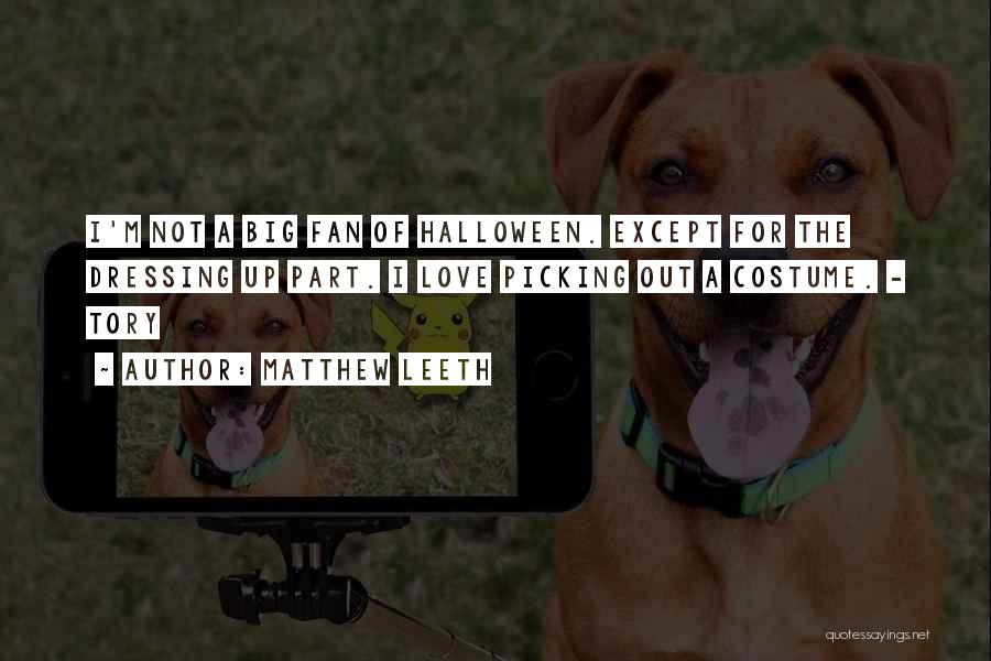 Matthew Leeth Quotes: I'm Not A Big Fan Of Halloween. Except For The Dressing Up Part. I Love Picking Out A Costume. -