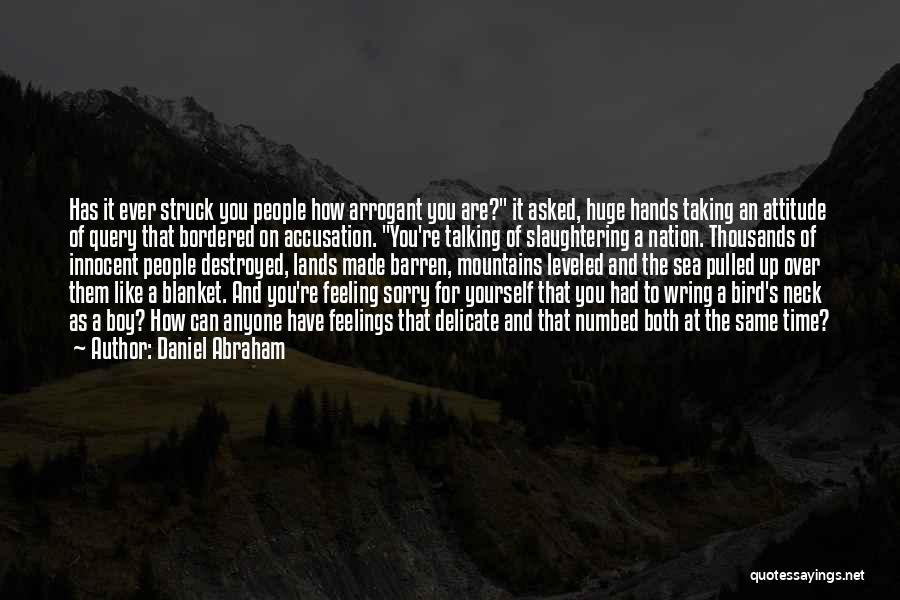 Daniel Abraham Quotes: Has It Ever Struck You People How Arrogant You Are? It Asked, Huge Hands Taking An Attitude Of Query That