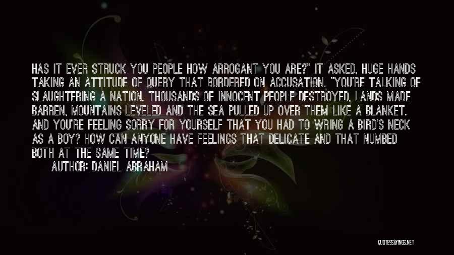 Daniel Abraham Quotes: Has It Ever Struck You People How Arrogant You Are? It Asked, Huge Hands Taking An Attitude Of Query That