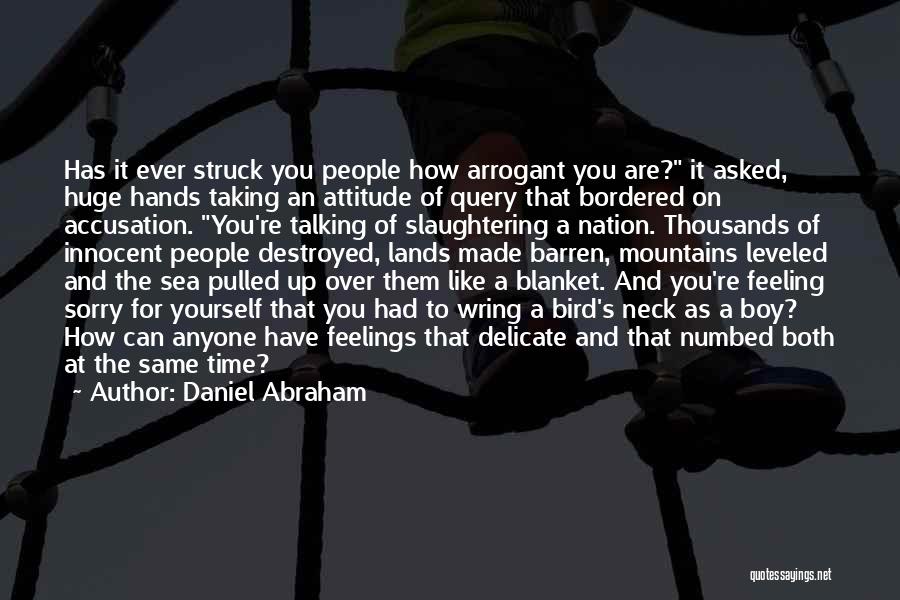 Daniel Abraham Quotes: Has It Ever Struck You People How Arrogant You Are? It Asked, Huge Hands Taking An Attitude Of Query That
