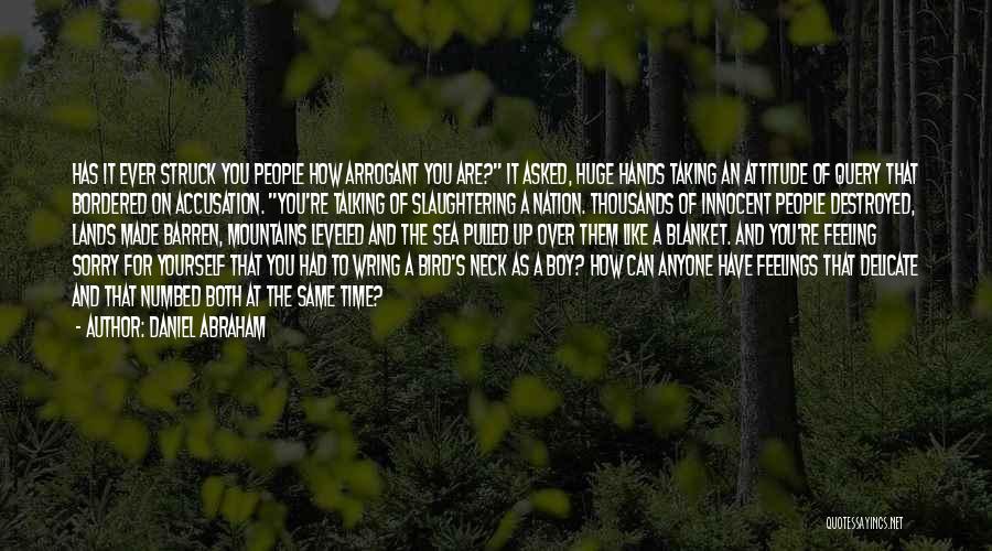 Daniel Abraham Quotes: Has It Ever Struck You People How Arrogant You Are? It Asked, Huge Hands Taking An Attitude Of Query That