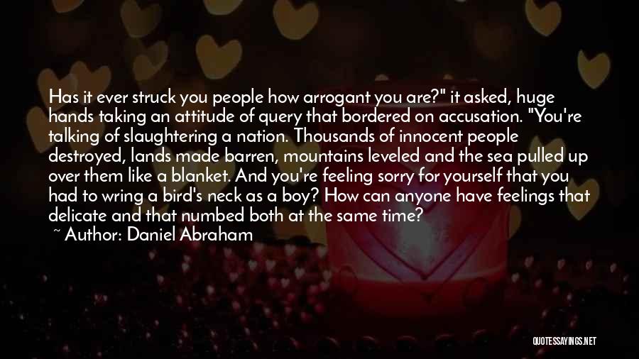 Daniel Abraham Quotes: Has It Ever Struck You People How Arrogant You Are? It Asked, Huge Hands Taking An Attitude Of Query That