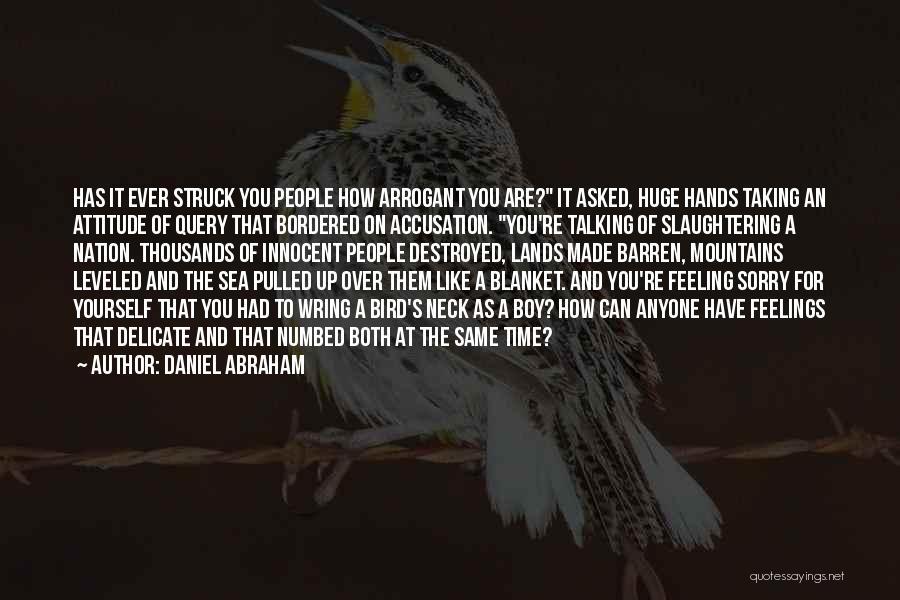 Daniel Abraham Quotes: Has It Ever Struck You People How Arrogant You Are? It Asked, Huge Hands Taking An Attitude Of Query That