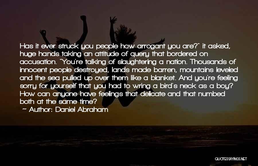 Daniel Abraham Quotes: Has It Ever Struck You People How Arrogant You Are? It Asked, Huge Hands Taking An Attitude Of Query That
