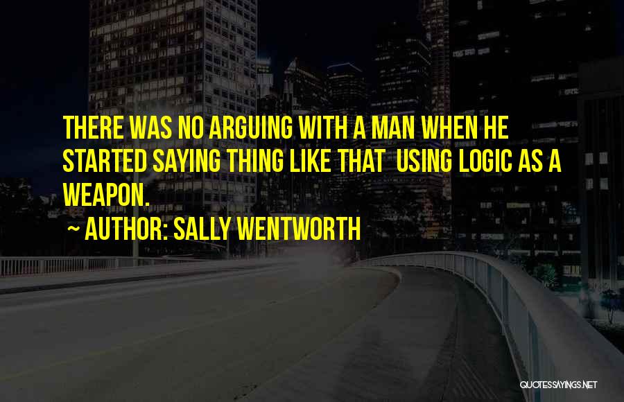 Sally Wentworth Quotes: There Was No Arguing With A Man When He Started Saying Thing Like That Using Logic As A Weapon.