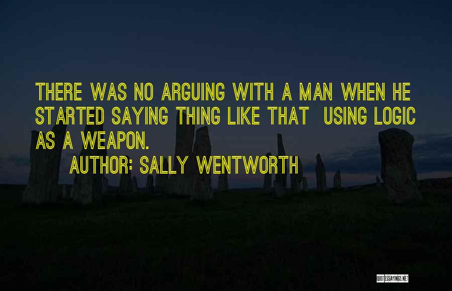 Sally Wentworth Quotes: There Was No Arguing With A Man When He Started Saying Thing Like That Using Logic As A Weapon.