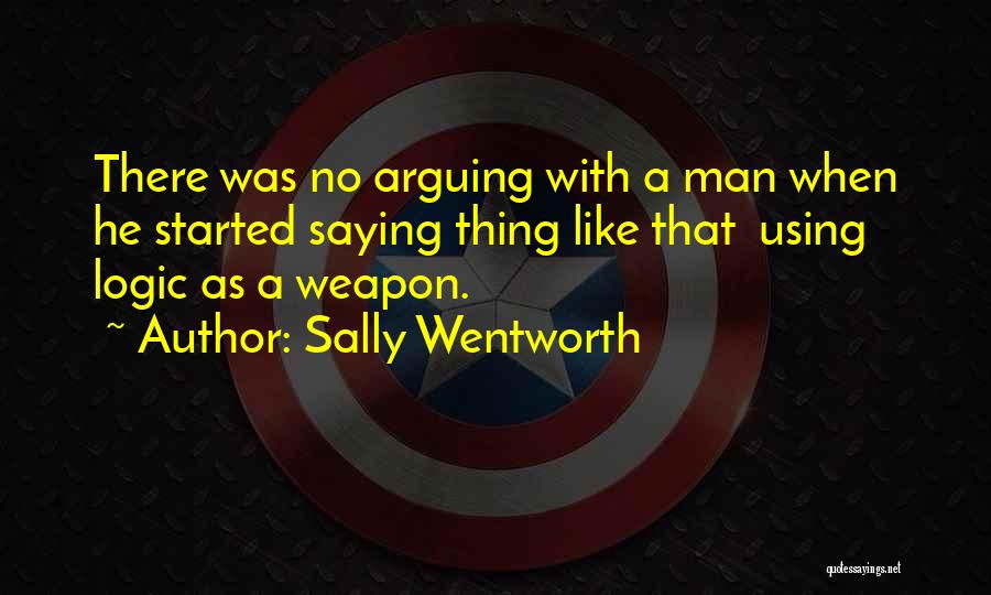 Sally Wentworth Quotes: There Was No Arguing With A Man When He Started Saying Thing Like That Using Logic As A Weapon.