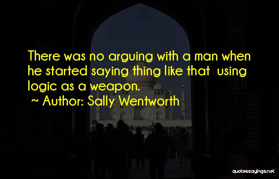 Sally Wentworth Quotes: There Was No Arguing With A Man When He Started Saying Thing Like That Using Logic As A Weapon.