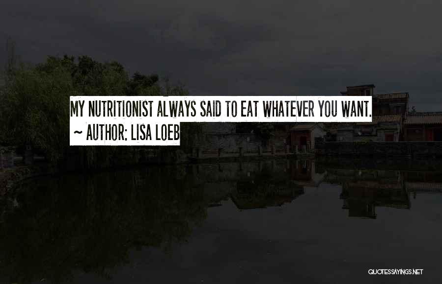Lisa Loeb Quotes: My Nutritionist Always Said To Eat Whatever You Want.