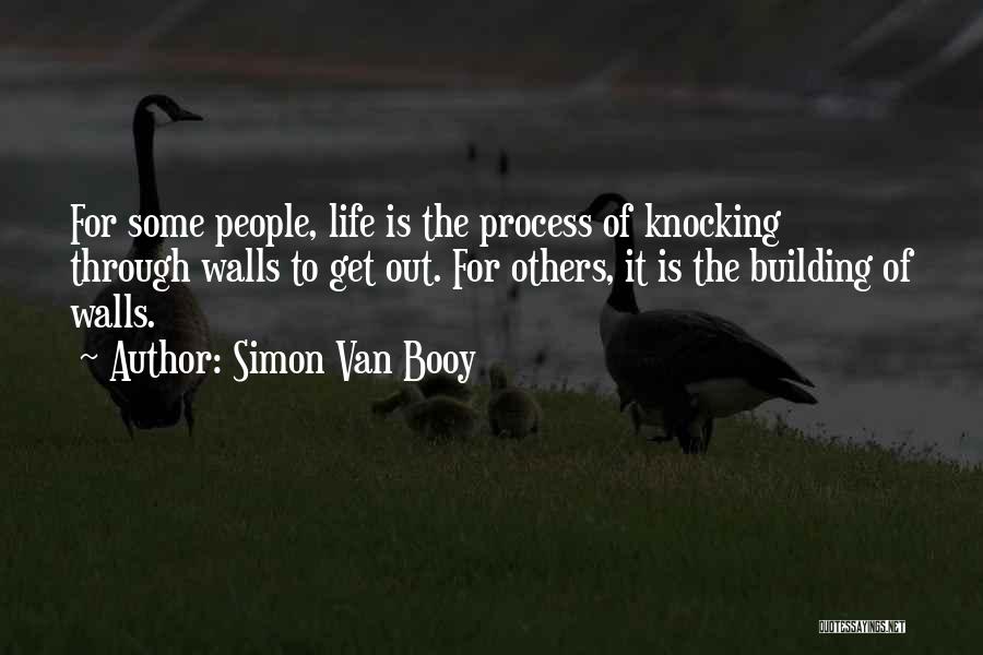 Simon Van Booy Quotes: For Some People, Life Is The Process Of Knocking Through Walls To Get Out. For Others, It Is The Building