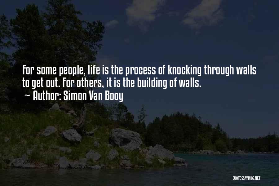 Simon Van Booy Quotes: For Some People, Life Is The Process Of Knocking Through Walls To Get Out. For Others, It Is The Building