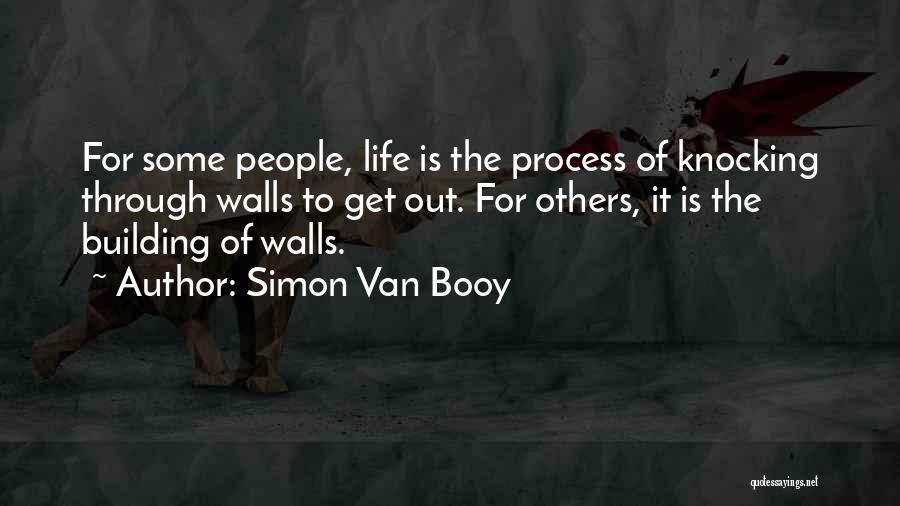 Simon Van Booy Quotes: For Some People, Life Is The Process Of Knocking Through Walls To Get Out. For Others, It Is The Building