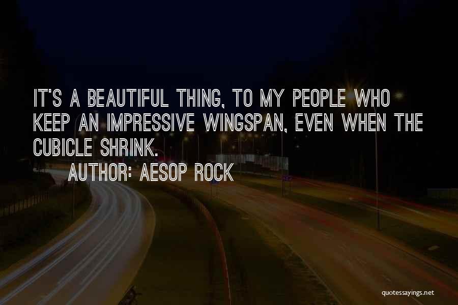 Aesop Rock Quotes: It's A Beautiful Thing, To My People Who Keep An Impressive Wingspan, Even When The Cubicle Shrink.