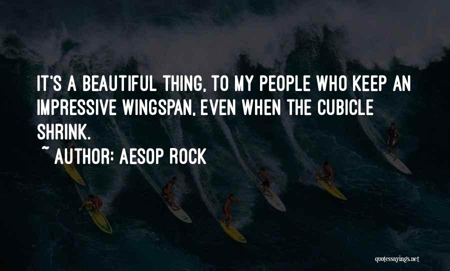 Aesop Rock Quotes: It's A Beautiful Thing, To My People Who Keep An Impressive Wingspan, Even When The Cubicle Shrink.