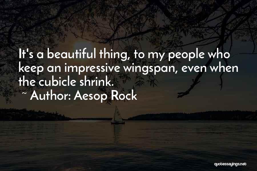 Aesop Rock Quotes: It's A Beautiful Thing, To My People Who Keep An Impressive Wingspan, Even When The Cubicle Shrink.